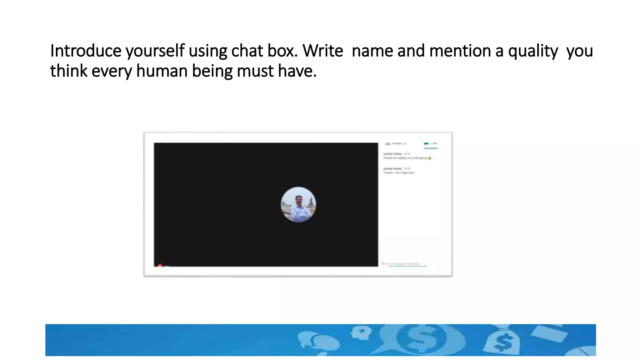 Introduce yourself using chat box. Write name and mention a quality you
think every human being must have.
 