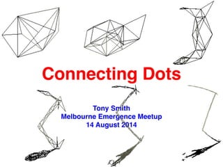 Connecting Dots
Tony Smith
Melbourne Emergence Meetup
14 August 2014
 