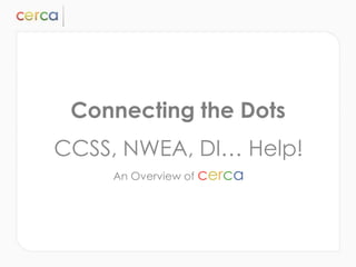 Connecting the Dots
CCSS, NWEA, DI… Help!
    An Overview of cerca
 