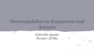 Osmoregulation in Ecosystems and
Animals
Gabrielle Aponte
Period 1 AP Bio
 
