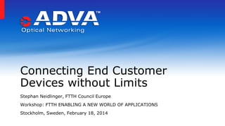 Connecting End Customer
Devices without Limits
Stephan Neidlinger, FTTH Council Europe
Workshop: FTTH ENABLING A NEW WORLD OF APPLICATIONS
Stockholm, Sweden, February 18, 2014

 