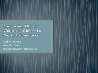 Connecting Ethical Choices in GamesTo Moral FrameworksGabriel RecchiaAsmalinaSalehIndiana University, Bloomington