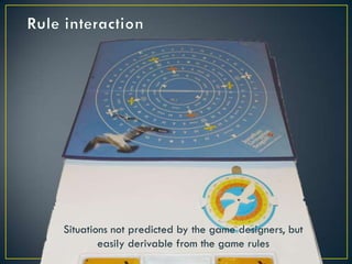Rule interactionSituations not predicted by the game designers, but easily derivable from the game rules