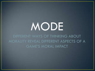 MODEDIFFERENT WAYS OF THINKING ABOUT MORALITY REVEAL DIFFERENT ASPECTS OF A GAME’S MORAL IMPACT