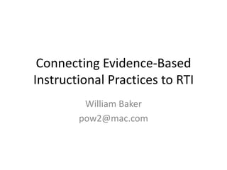 Connecting Evidence-Based Instructional Practices to RTI William Baker pow2@mac.com 
