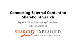 Connecting External Content to
SharePoint Search
Agnes Molnar, Managing Consultant
@SearchExplained
 