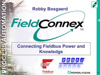 PEPPERL+FUCHS 57
Robby Bosgaerd Key Account
Manager Pepperl-Fuchs
Connecting Fieldbus Power and
Knowledge
Robby Bosgaerd
®
PROCESS FIELD BUS
 