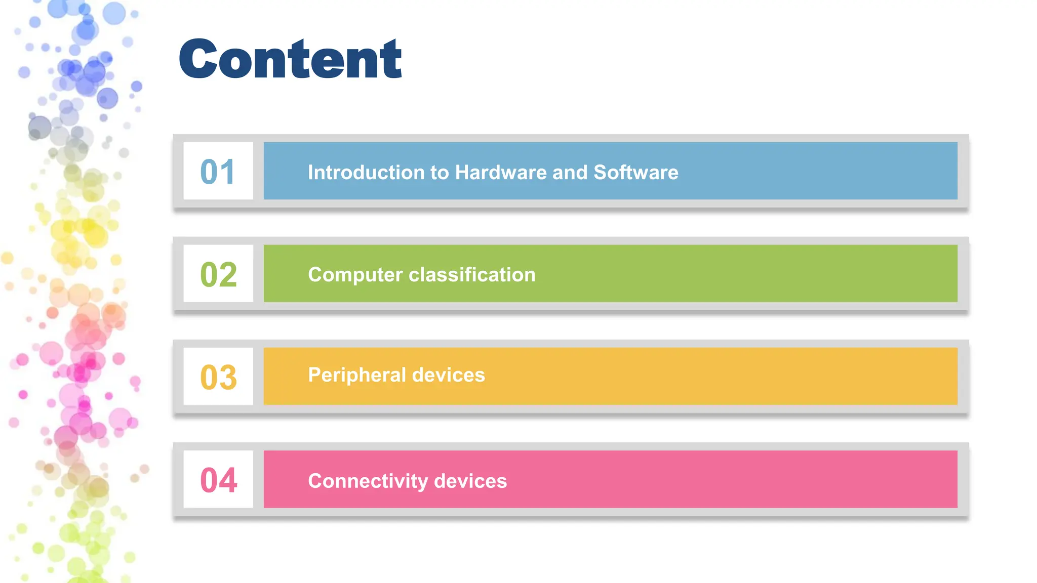 Content
01 Introduction to Hardware and Software
02 Computer classification
03 Peripheral devices
04 Connectivity devices
 