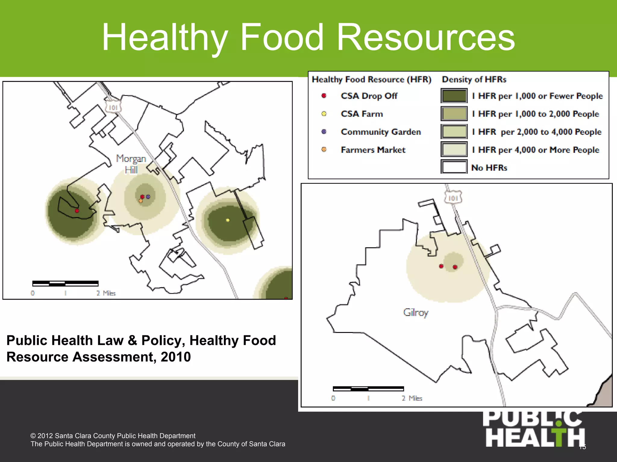 Healthy Food Resources




Public Health Law & Policy, Healthy Food
Resource Assessment, 2010




   © 2012 Santa Clara County Public Health Department
   The Public Health Department is owned and operated by the County of Santa Clara   15
 