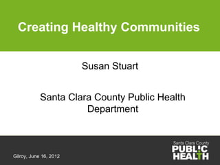 Creating Healthy Communities


                        Susan Stuart


            Santa Clara County Public Health
                      Department



Gilroy, June 16, 2012
 