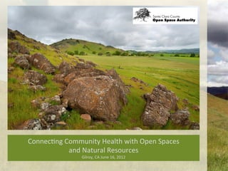 Connec&ng	
  Community	
  Health	
  with	
  Open	
  Spaces	
  	
  
              and	
  Natural	
  Resources	
  
                      Gilroy,	
  CA	
  June	
  16,	
  2012	
  	
  	
  
 