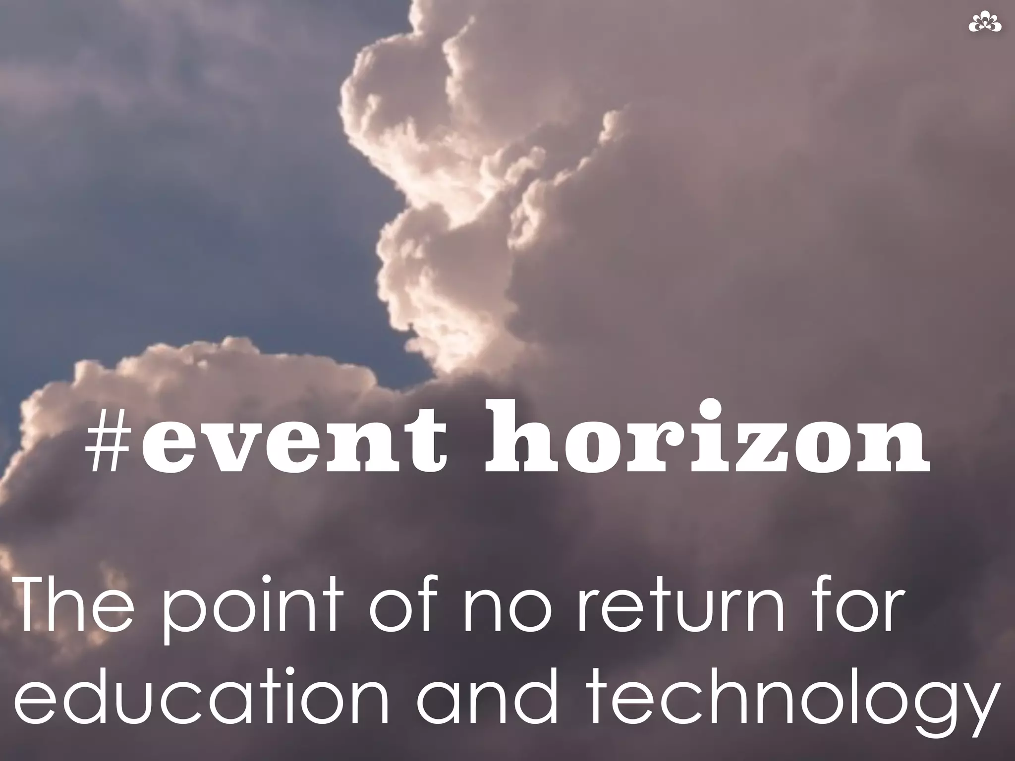 #event horizon 
The point of no return for 
education and technology 
 