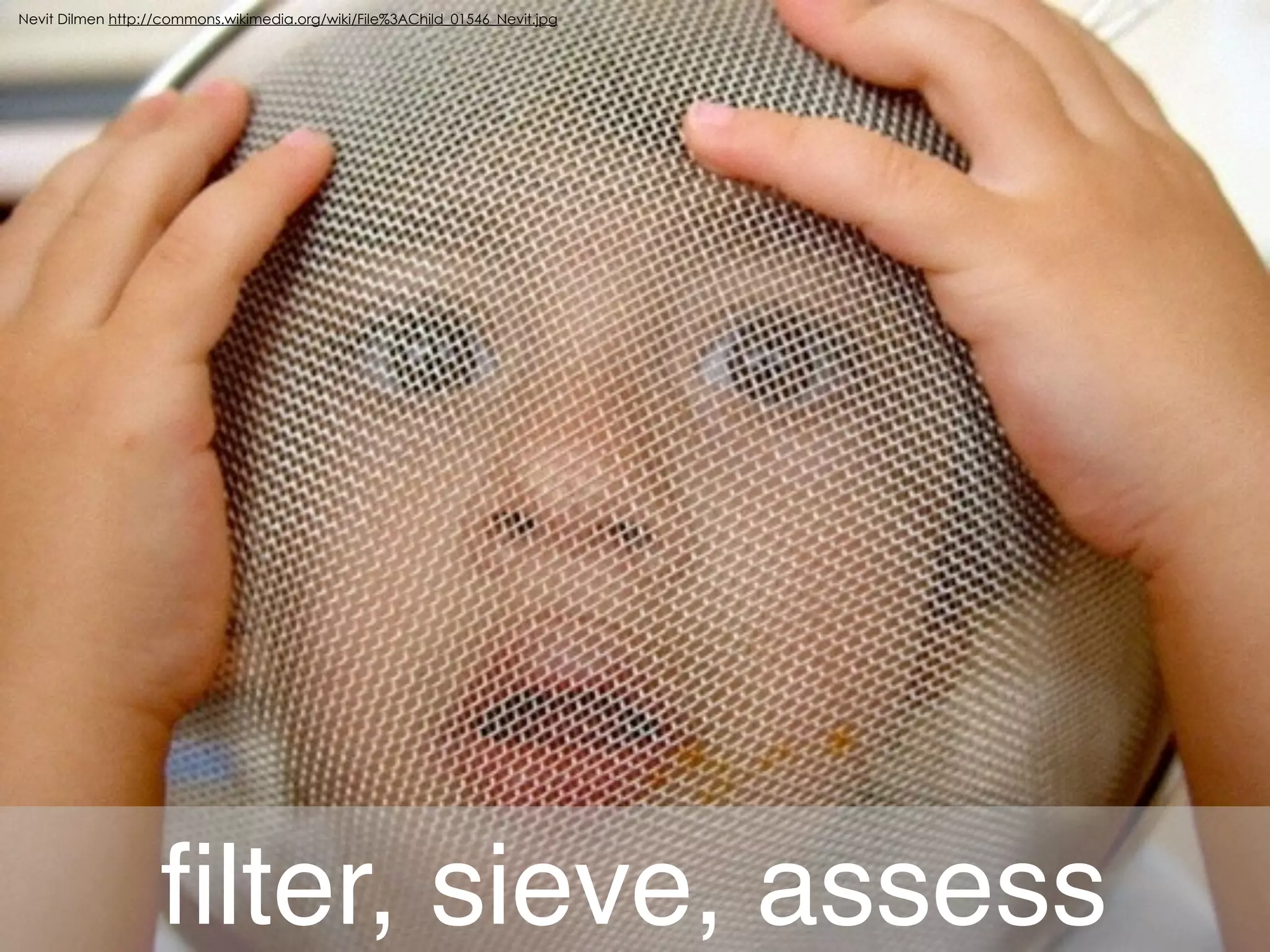 Nevit Dilmen http://commons.wikimedia.org/wiki/File%3AChild_01546_Nevit.jpg 
filter, sieve, assess 
 
