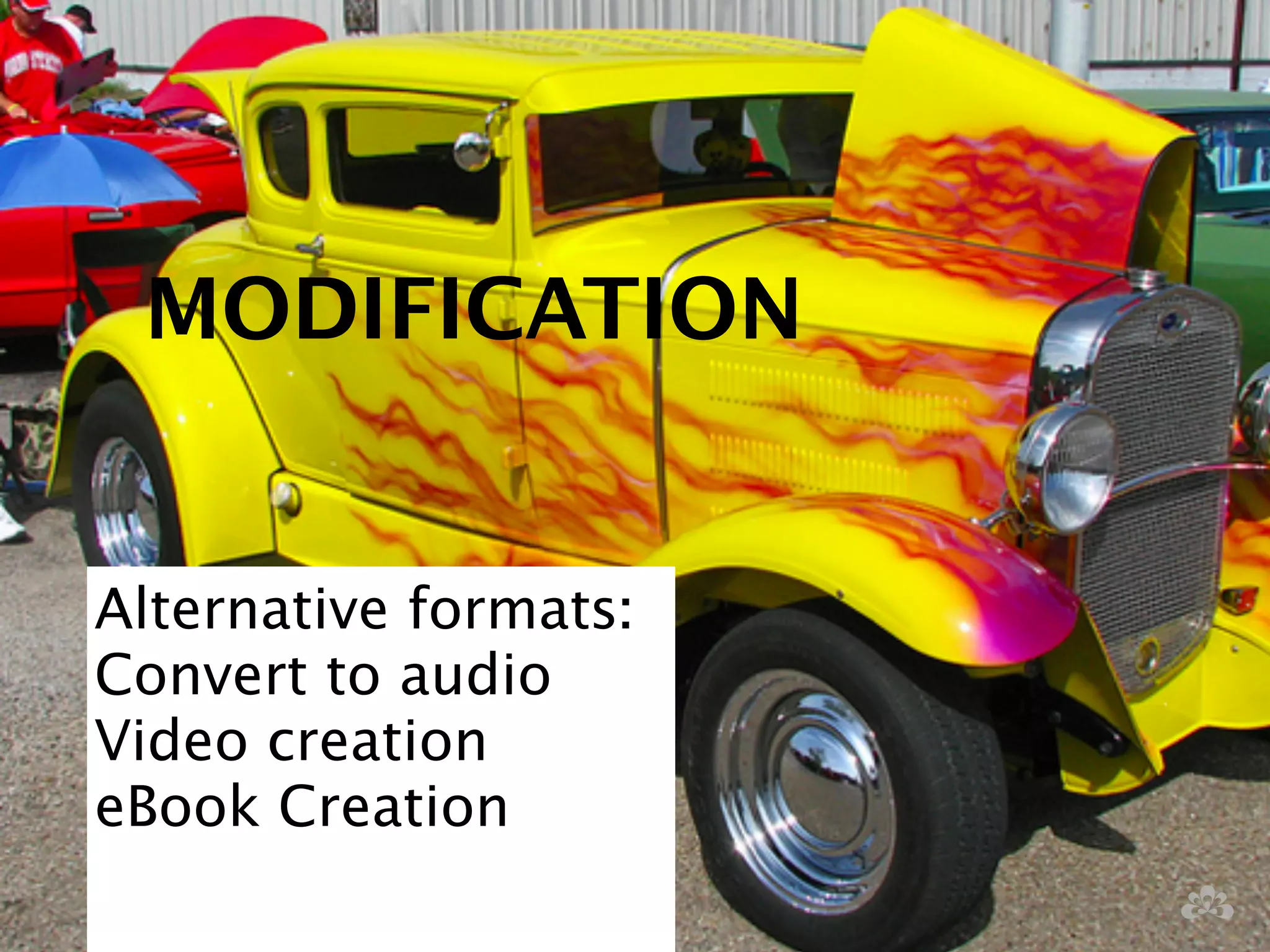 ! 
MODIFICATION 
Alternative formats: 
Convert to audio 
Video creation 
eBook Creation 
! 
 