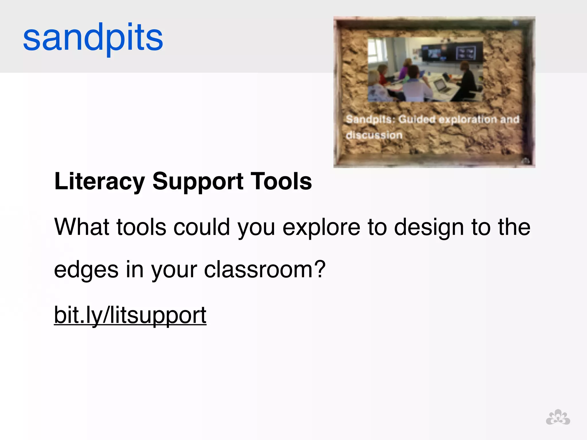 sandpits 
Literacy Support Tools! 
What tools could you explore to design to the 
edges in your classroom? ! 
bit.ly/litsupport! 
 