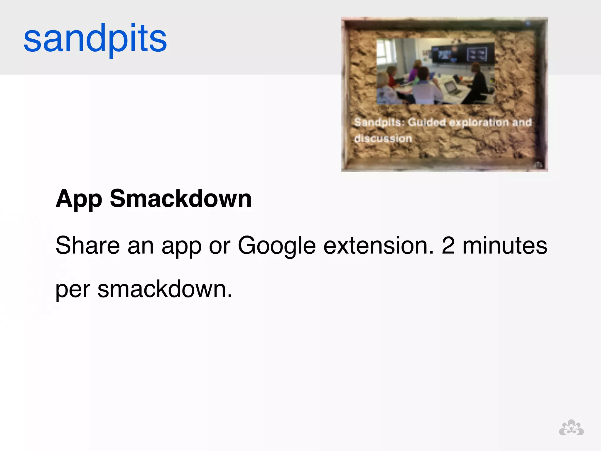 sandpits 
App Smackdown! 
Share an app or Google extension. 2 minutes 
per smackdown.! 
! 
 
