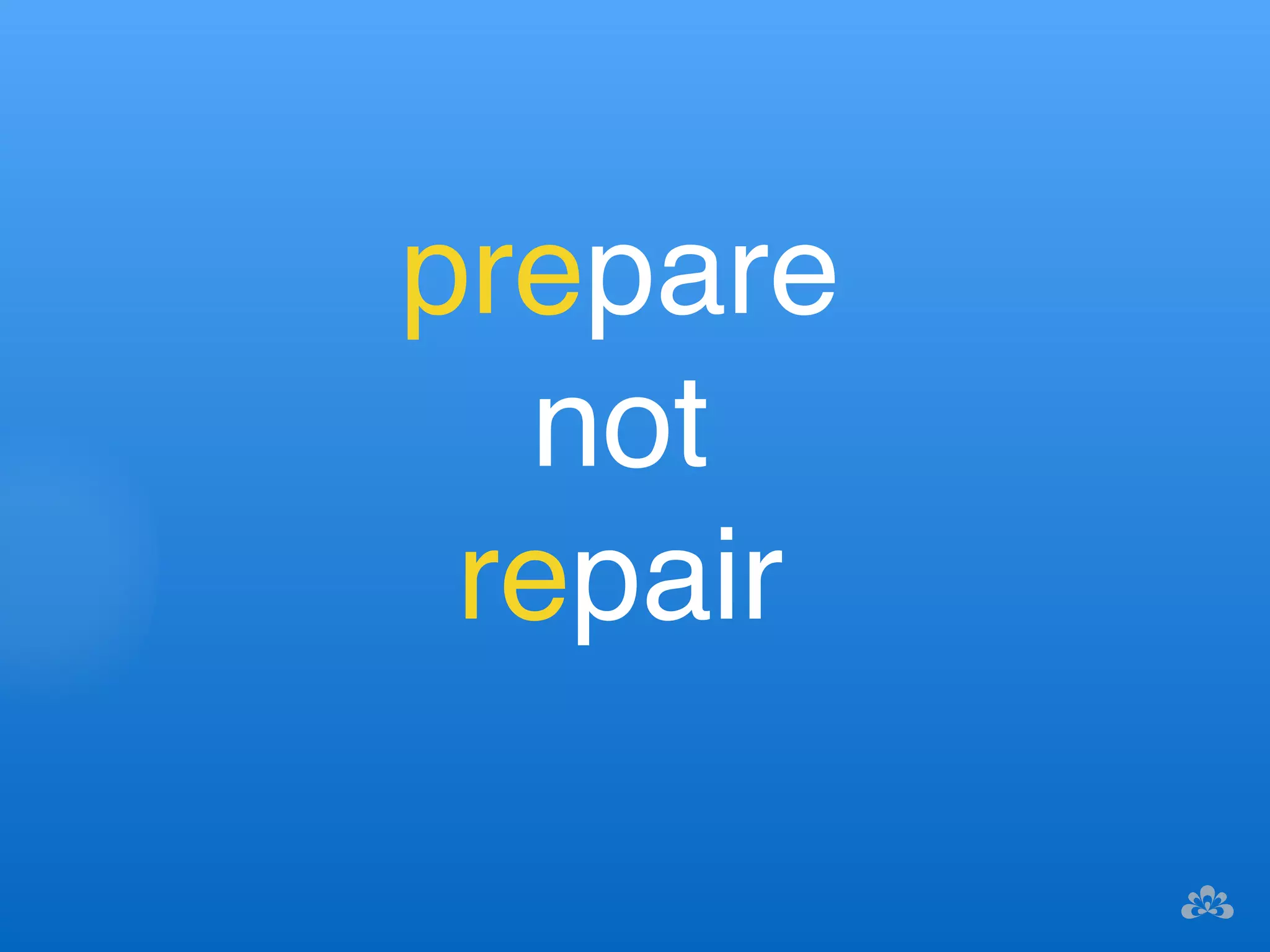prepare! 
not ! 
repair 
 