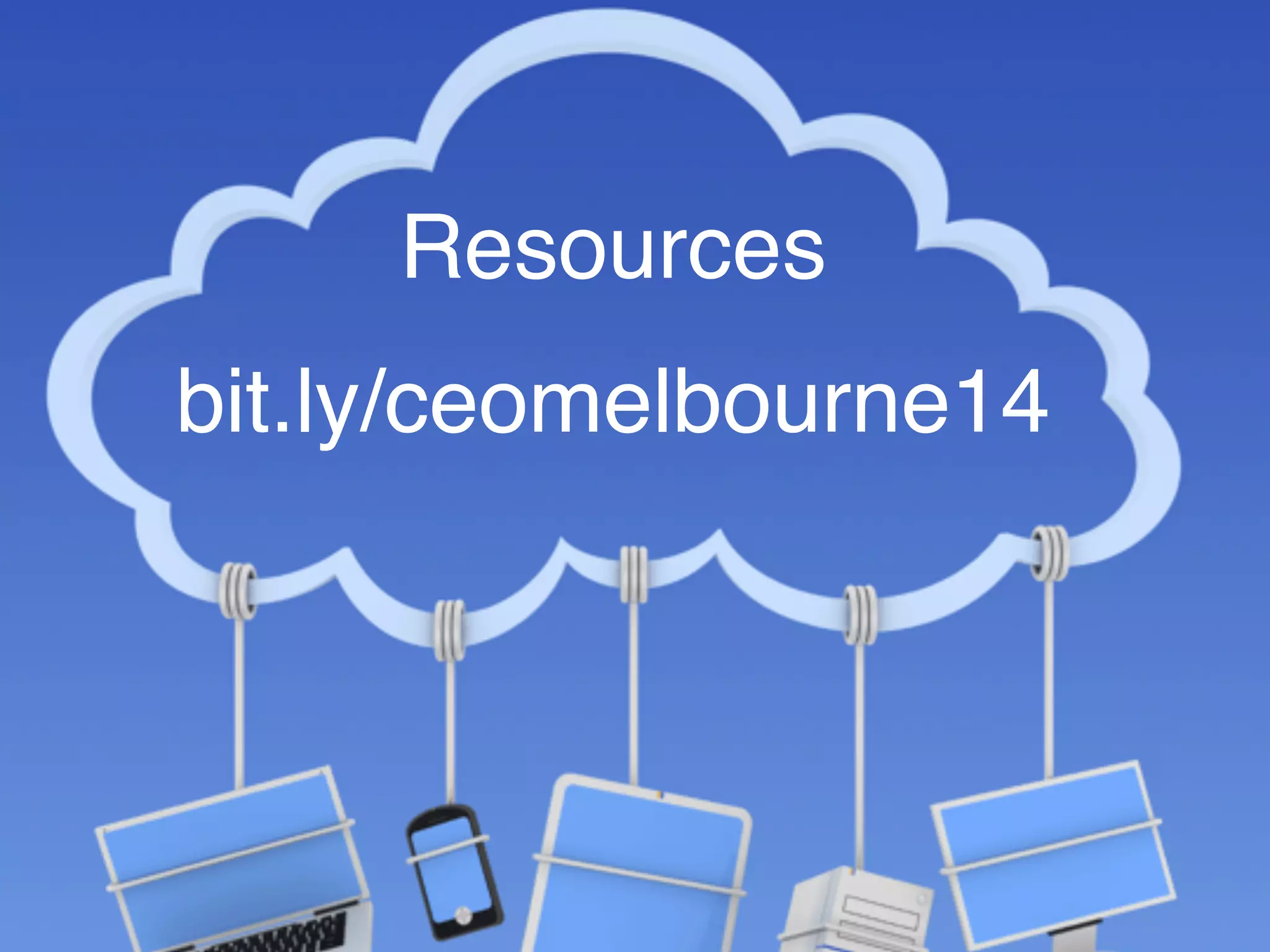 Resources 
bit.ly/ceomelbourne14 
 