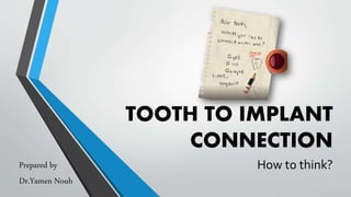 TOOTH TO IMPLANT
CONNECTION
How to think?Prepared by
Dr.Yamen Nouh
 