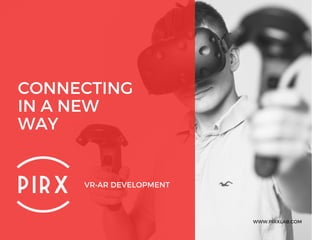 CONNECTING
IN A NEW
WAY
VR•AR DEVELOPMENT
WWW.PIRXLAB.COM
 