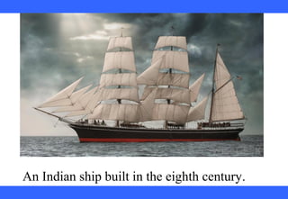 An Indian ship built in the eighth century.
 