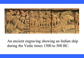 An ancient engraving showing an Indian ship
during the Vedic times 1500 to 500 BC.
 
