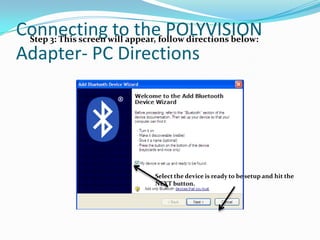 Connectingwill appear, follow directions below:
 Step 3: This screen
                     to the POLYVISION
Adapter- PC Directions




                          Select the device is ready to be setup and hit the
                          NEXT button.
 