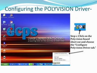 Configuring the POLYVISION Driver-
PC Directions


                         Step 1: Click on the
                         Polyvision board
                         short cut and choose
                         the “Configure
                         Polyvision Driver tab.”
 