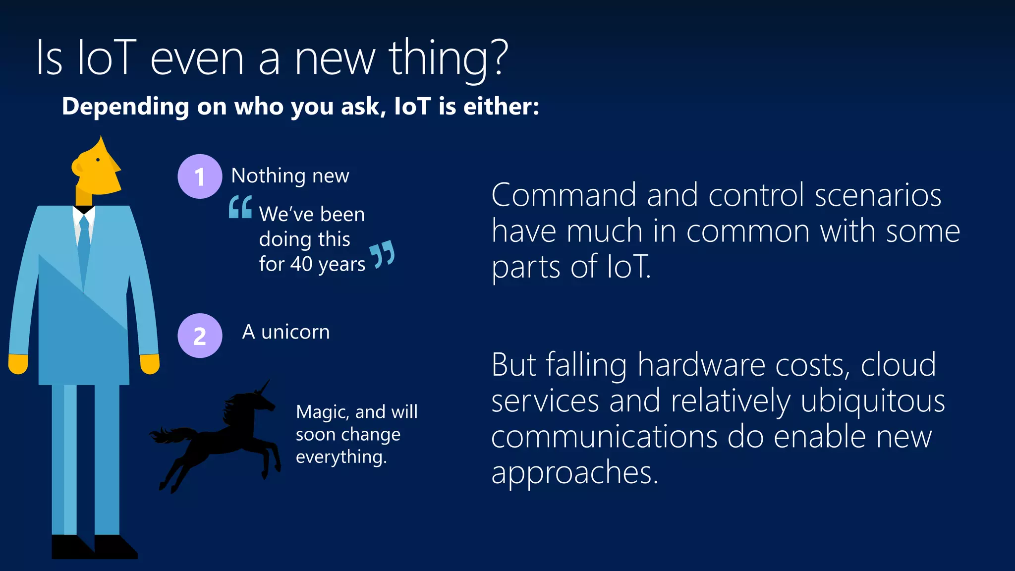 Depending on who you ask, IoT is either:
Nothing new
A unicorn
Magic, and will
soon change
everything.
We’ve been
doing this
for 40 years
 