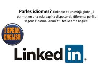 Parles idiomes?  LinkedIn és un mitjà global, i permet en una sola pàgina disposar de diferents perfils segons l'idioma. Anim’at i fes-lo amb anglés! 
