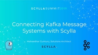 Connecting Kafka Message
Systems with Scylla
Maheedhar Gunturu, Solutions Architect
 