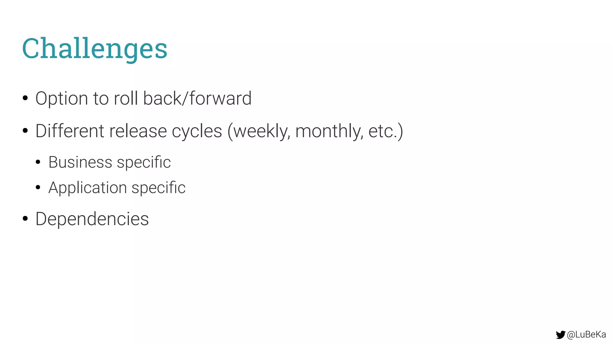 @LuBeKa
Challenges
●
Option to roll back/forward
●
Different release cycles (weekly, monthly, etc.)
●
Business specific
●
Application specific
●
Dependencies
 