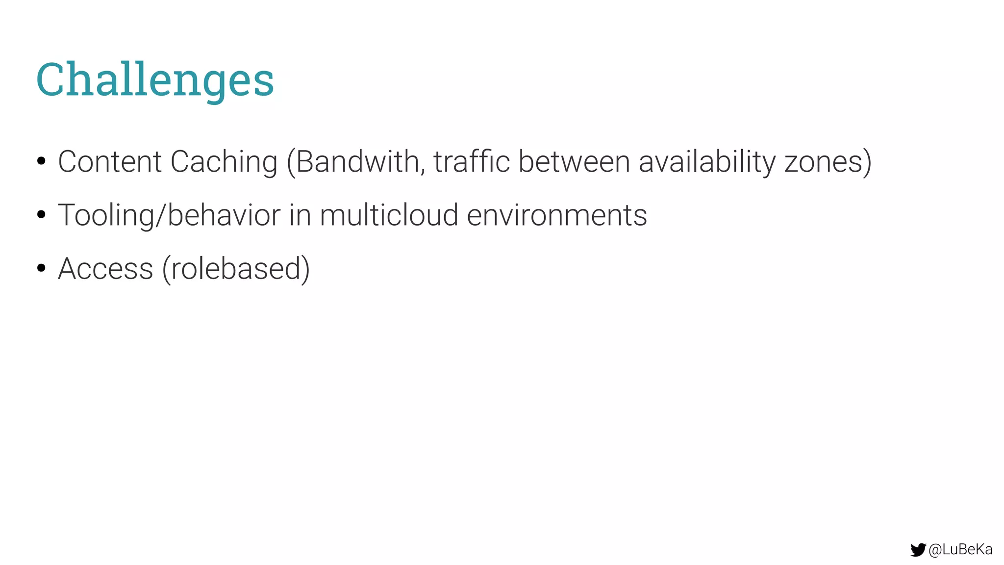 @LuBeKa
Challenges
●
Content Caching (Bandwith, traffic between availability zones)
●
Tooling/behavior in multicloud environments
●
Access (rolebased)
 