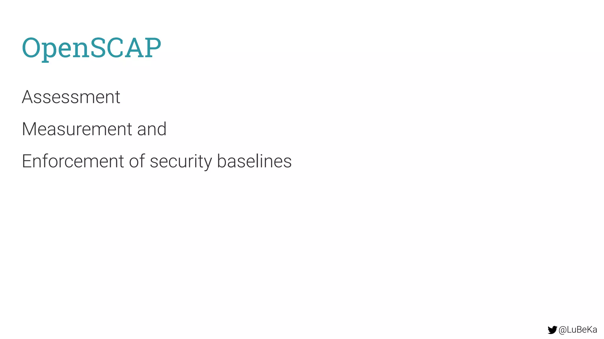 @LuBeKa
OpenSCAP
Assessment
Measurement and
Enforcement of security baselines
 
