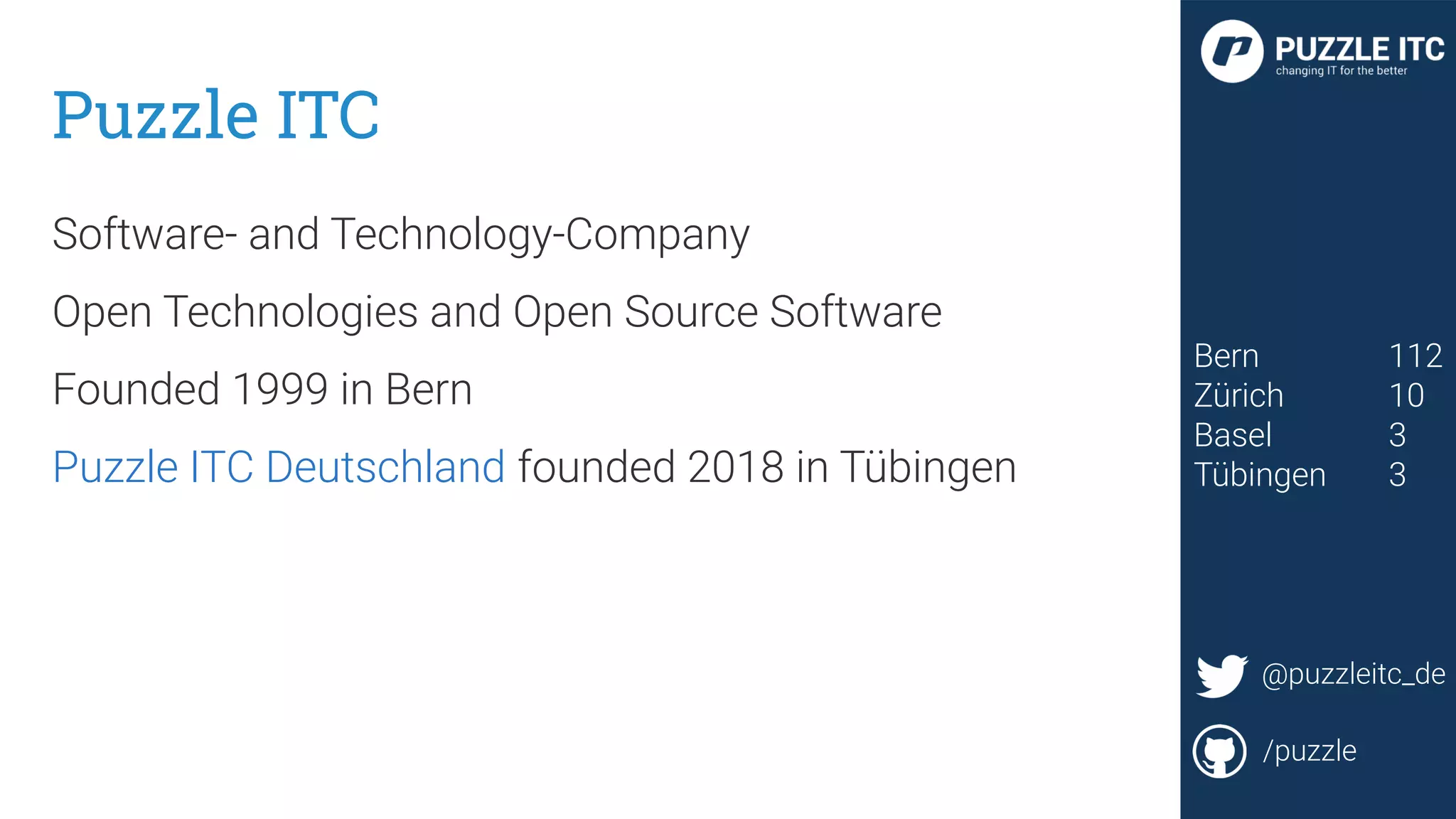 @LuBeKa
Puzzle ITC
Software- and Technology-Company
Open Technologies and Open Source Software
Founded 1999 in Bern
Puzzle ITC Deutschland founded 2018 in Tübingen
@puzzleitc
/puzzle
@puzzleitc
/puzzle
Bern 112
Zürich 10
Basel 3
Tübingen 3
@puzzleitc_de
/puzzle
 