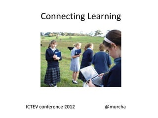 Connecting Learning




ICTEV conference 2012   @murcha
 