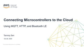 © 2020, Amazon Web Services, Inc. or its Affiliates.© 2020, Amazon Web Services, Inc. or its Affiliates.
Tanmoy Sen
Connecting Microcontrollers to the Cloud
Using MQTT, HTTP, and Bluetooth LE
Oct-20, 2020
 