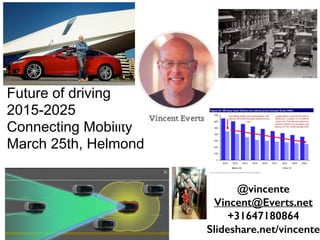 Future of driving
2015-2025
Connecting Mobility
March 25th, Helmond
@vincente
Vincent@Everts.net
+31647180864
Slideshare.net/vincente
 