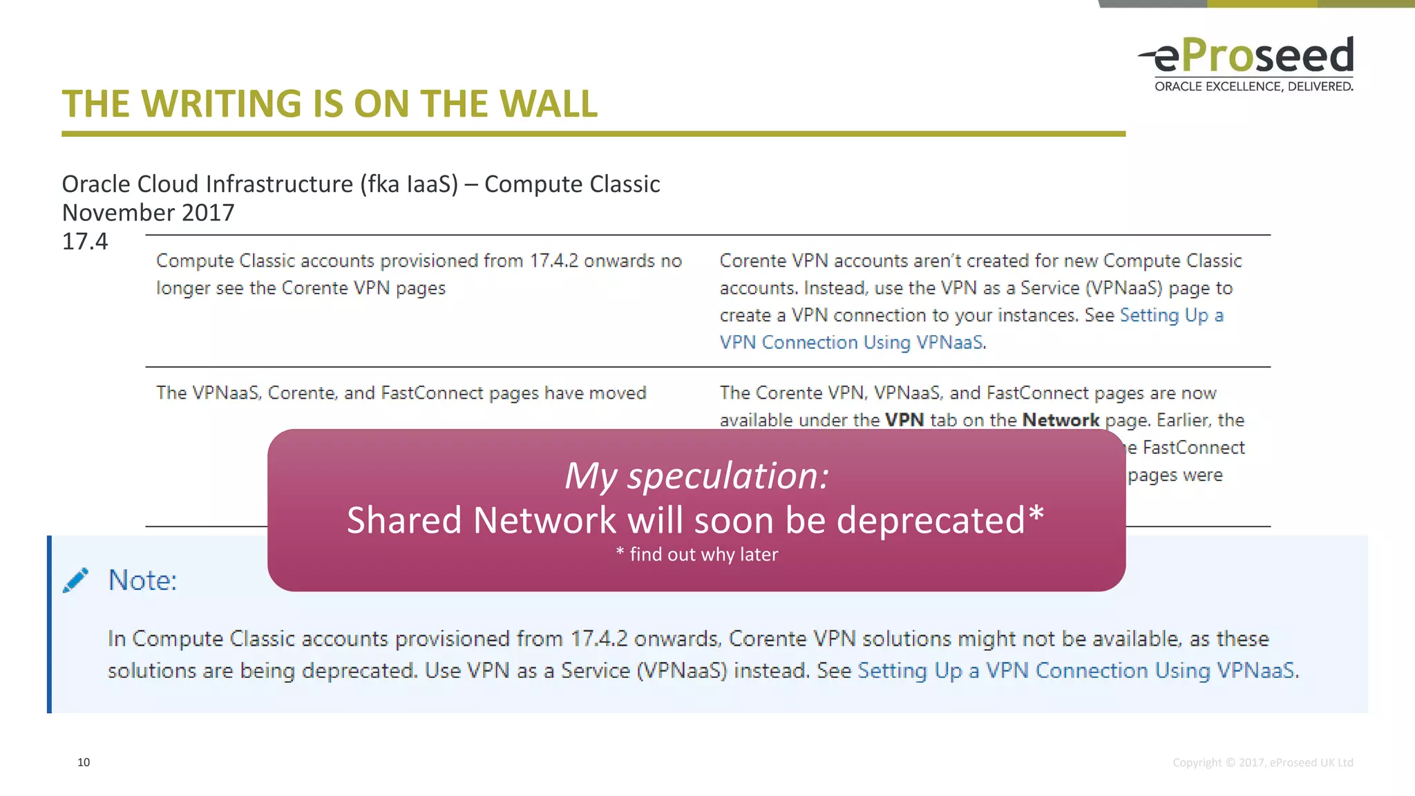 Copyright © 2017, eProseed UK Ltd
THE WRITING IS ON THE WALL
10
Oracle Cloud Infrastructure (fka IaaS) – Compute Classic
November 2017
17.4
My speculation:
Shared Network will soon be deprecated*
* find out why later
 