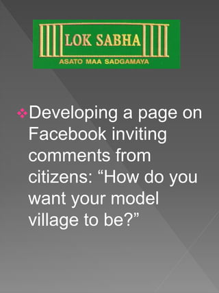 Developing a page on
Facebook inviting
comments from
citizens: “How do you
want your model
village to be?”
 