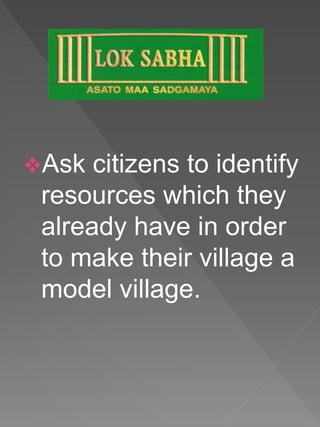 Ask citizens to identify
resources which they
already have in order
to make their village a
model village.
 
