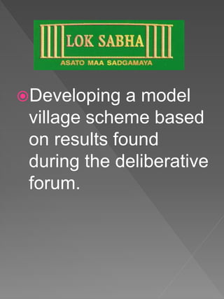 Developing a model
village scheme based
on results found
during the deliberative
forum.
 