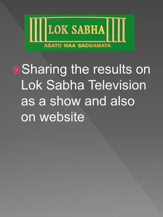 Sharing the results on
Lok Sabha Television
as a show and also
on website
 