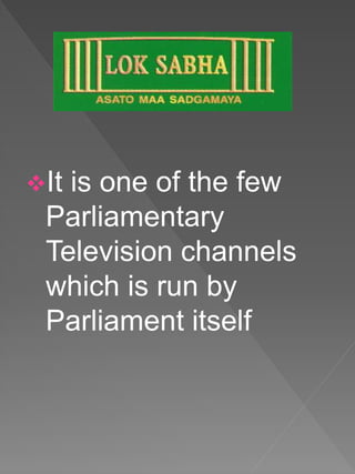 It is one of the few
Parliamentary
Television channels
which is run by
Parliament itself
 