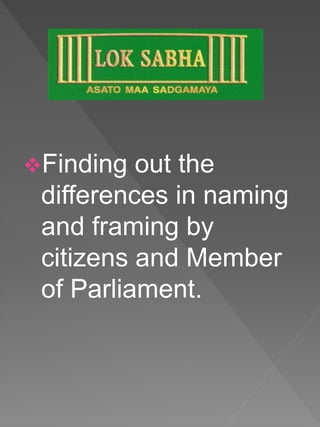 Finding out the
differences in naming
and framing by
citizens and Member
of Parliament.
 