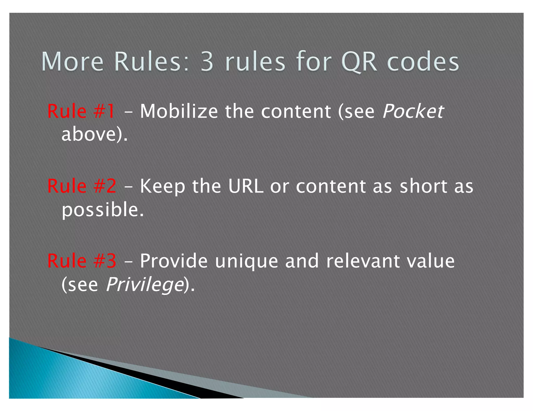Rule #1 – Mobilize the content (see Pocket
 above).

Rule #2 – Keep the URL or content as short as
 possible.

Rule #3 – Provide unique and relevant value
 (see Privilege).
 
