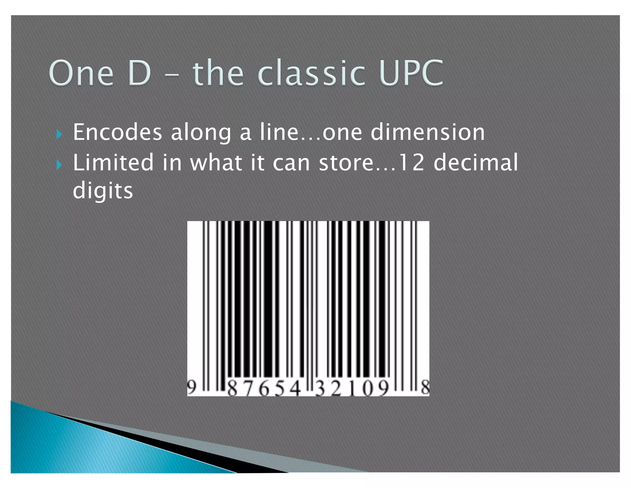   Encodes along a line…one dimension
  Limited in what it can store…12 decimal
   digits
 