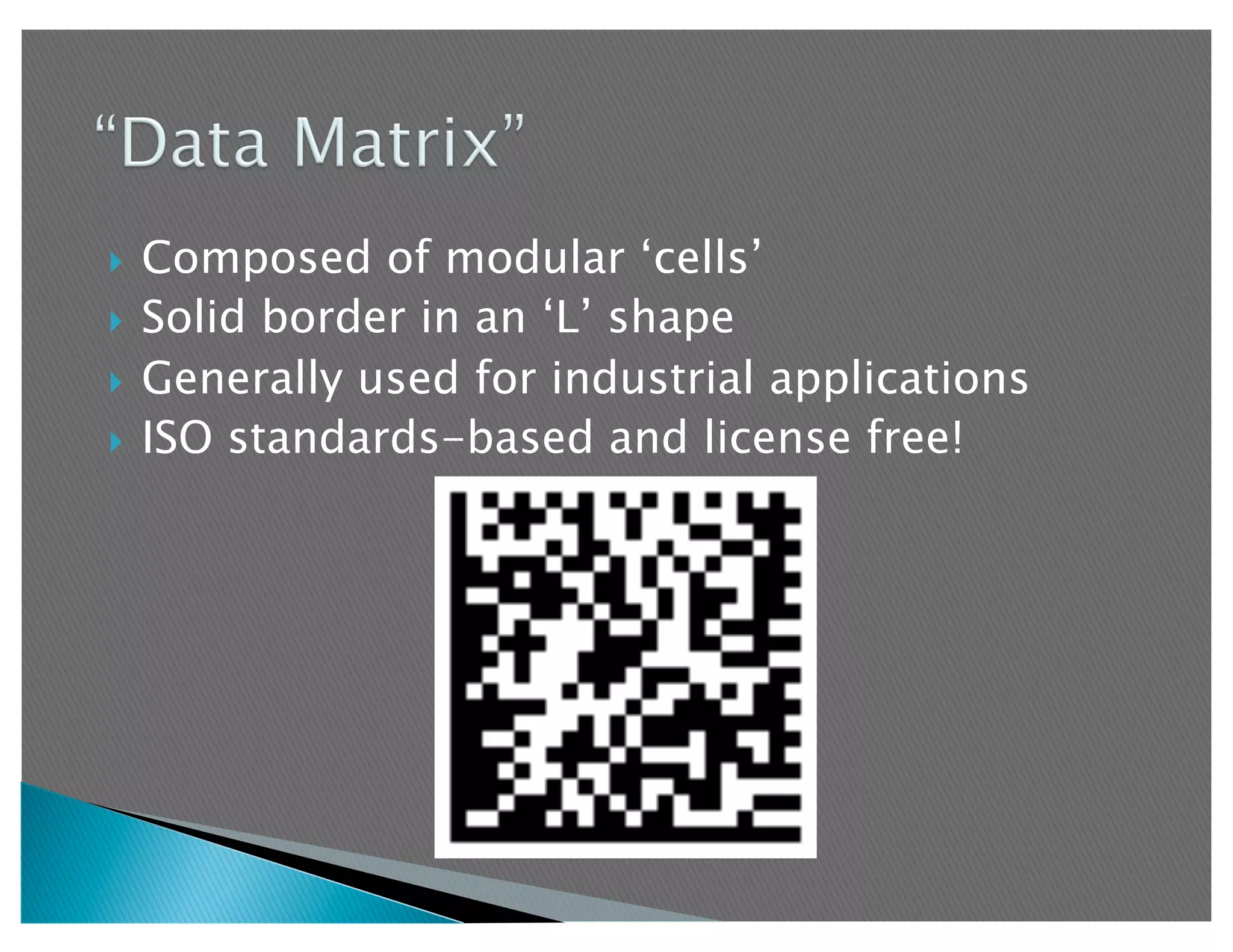   Composed of modular ‘cells’
  Solid border in an ‘L’ shape

  Generally used for industrial applications
  ISO standards-based and license free!
 