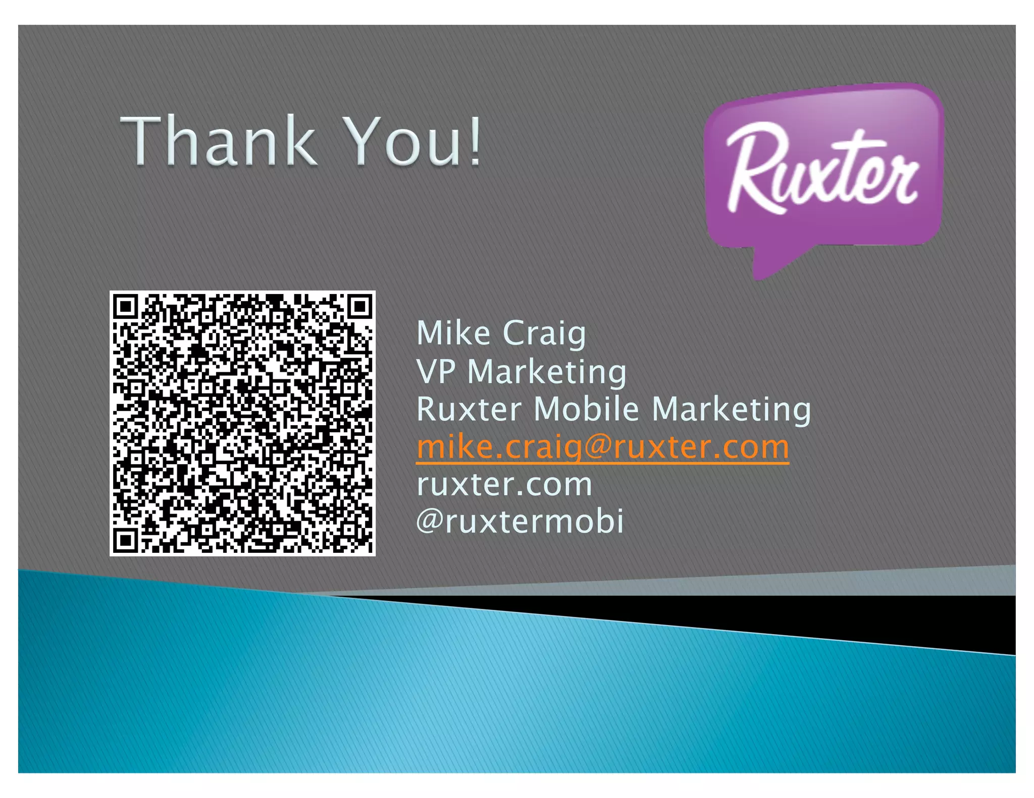 Mike Craig
VP Marketing
Ruxter Mobile Marketing
mike.craig@ruxter.com
ruxter.com
@ruxtermobi
 