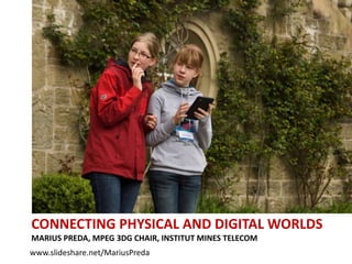 CONNECTING PHYSICAL AND DIGITAL WORLDS
MARIUS PREDA, MPEG 3DG CHAIR, INSTITUT MINES TELECOM
www.slideshare.net/MariusPreda
 